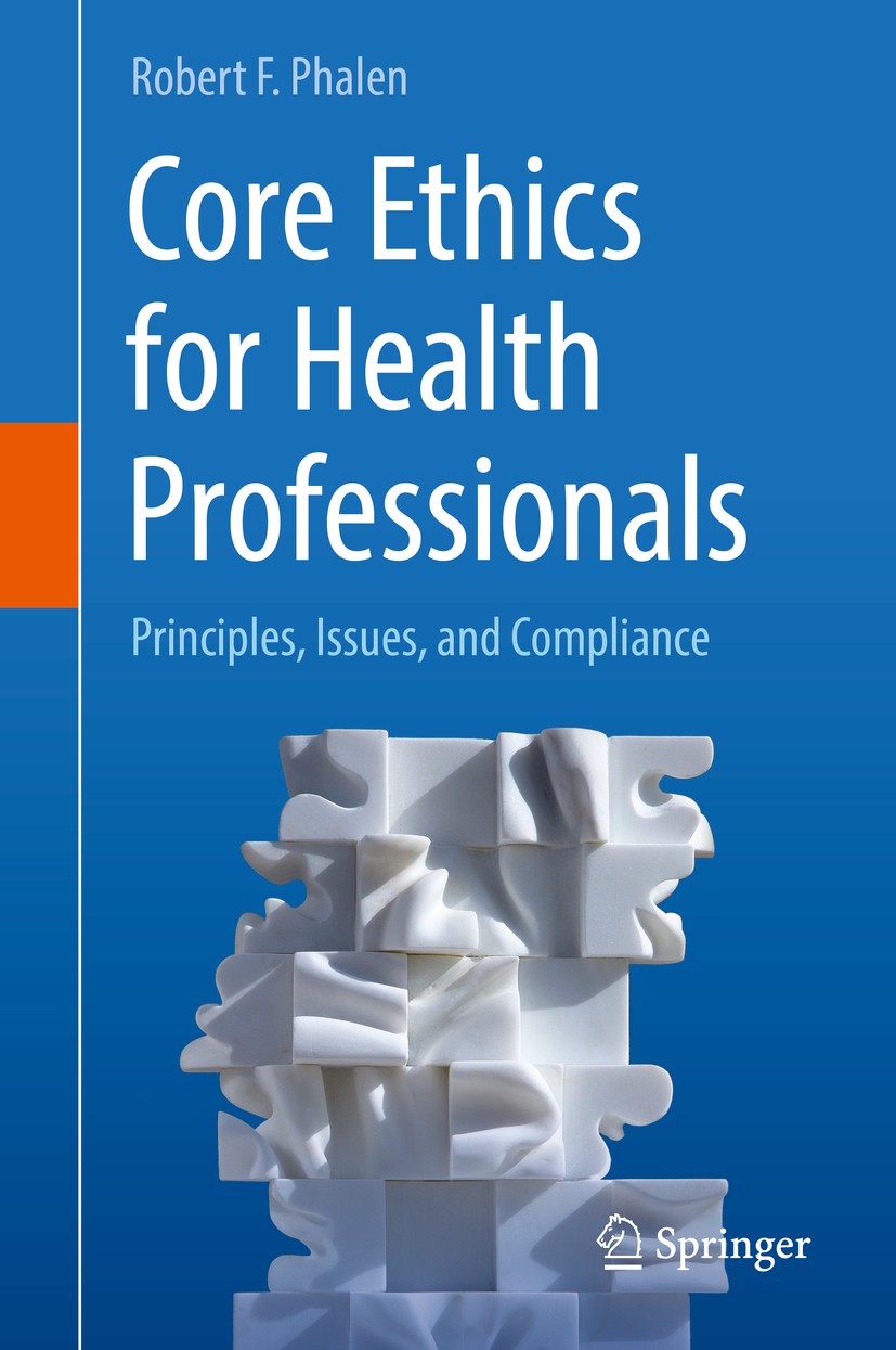 Titlebook: Core Ethics for Health Professionals; Principles, Issues, Robert F. Phalen Textbook 2017 Springer International Publishing AG 2017 Complia Titlebook: Core Ethics for Health Professionals; Principles, Issues, Robert F. Phalen Textbook 2017 Springer International Publishing AG 2017 Complia