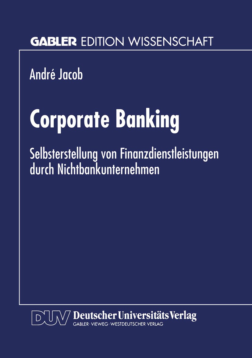 Titlebook: Corporate Banking; Selbsterstellung von André Jacob Textbook 1996 Springer Fachmedien Wiesbaden 1996 Banking.Beschaffung.Bewertung.Bonität. Titlebook: Corporate Banking; Selbsterstellung von André Jacob Textbook 1996 Springer Fachmedien Wiesbaden 1996 Banking.Beschaffung.Bewertung.Bonität.