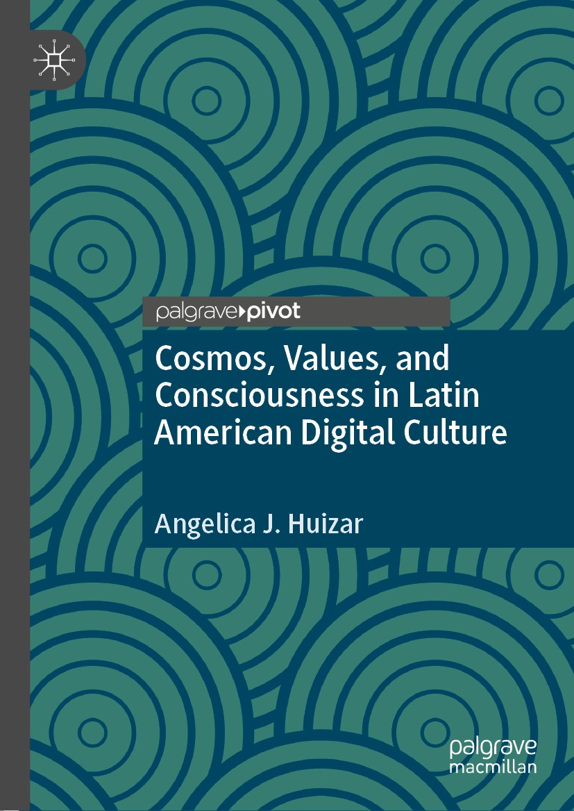 Titlebook: Cosmos, Values, and Consciousness in Latin American Digital Culture; Angelica J. Huizar Book 2020 The Editor(s) (if applicable) and The Au Titlebook: Cosmos, Values, and Consciousness in Latin American Digital Culture; Angelica J. Huizar Book 2020 The Editor(s) (if applicable) and The Au