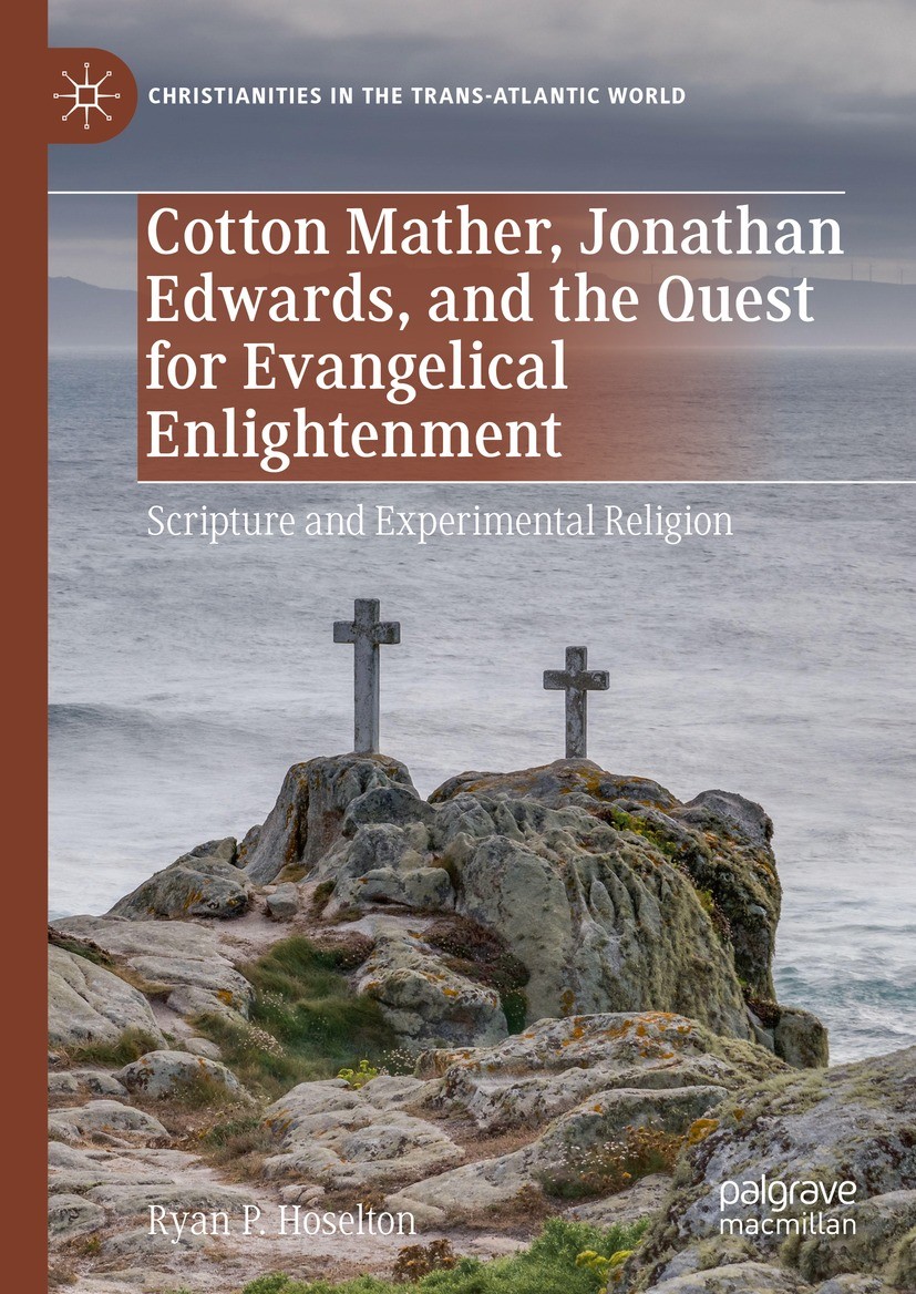 Titlebook: Cotton Mather, Jonathan Edwards, and the Quest for Evangelical Enlightenment; Scripture and Experi Ryan P. Hoselton Book 2023 The Editor(s) Titlebook: Cotton Mather, Jonathan Edwards, and the Quest for Evangelical Enlightenment; Scripture and Experi Ryan P. Hoselton Book 2023 The Editor(s)