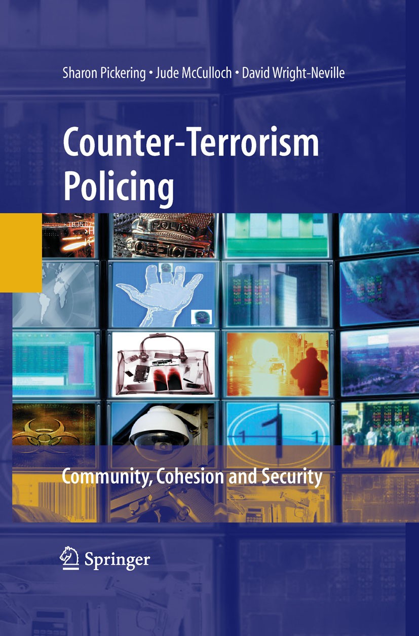 Titlebook: Counter-Terrorism Policing; Community, Cohesion Sharon Pickering,Jude McCulloch,David Wright-Nevil Book 2008 Springer-Verlag New York 2008 Titlebook: Counter-Terrorism Policing; Community, Cohesion Sharon Pickering,Jude McCulloch,David Wright-Nevil Book 2008 Springer-Verlag New York 2008