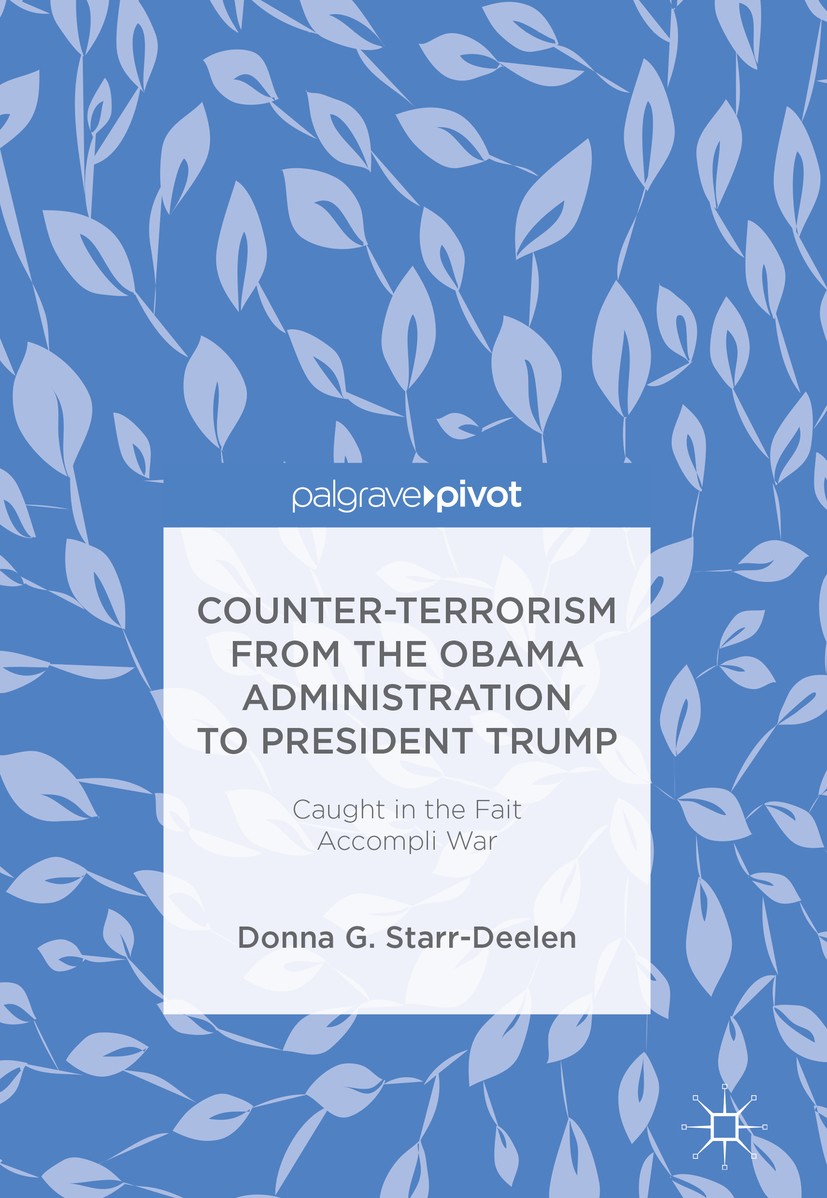 Titlebook: Counter-Terrorism from the Obama Administration to President Trump; Caught in the Fait A Donna G. Starr-Deelen Book 2018 The Editor(s) (if Titlebook: Counter-Terrorism from the Obama Administration to President Trump; Caught in the Fait A Donna G. Starr-Deelen Book 2018 The Editor(s) (if