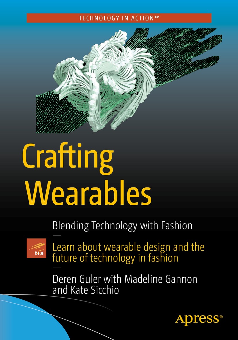 Titlebook: Crafting Wearables; Blending Technology Sibel Deren Guler,Madeline Gannon,Kate Sicchio Book 2016 Sibel Deren Guler, Madeline Gannon, and K Titlebook: Crafting Wearables; Blending Technology Sibel Deren Guler,Madeline Gannon,Kate Sicchio Book 2016 Sibel Deren Guler, Madeline Gannon, and K