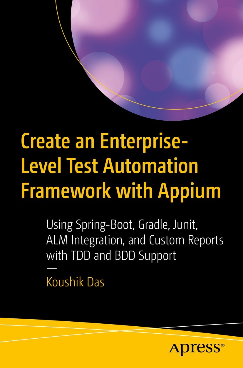 Titlebook: Create an Enterprise-Level Test Automation Framework with Appium; Using Spring-Boot, G Koushik Das Book 2022 Koushik Das 2022 Mobile test a Titlebook: Create an Enterprise-Level Test Automation Framework with Appium; Using Spring-Boot, G Koushik Das Book 2022 Koushik Das 2022 Mobile test a