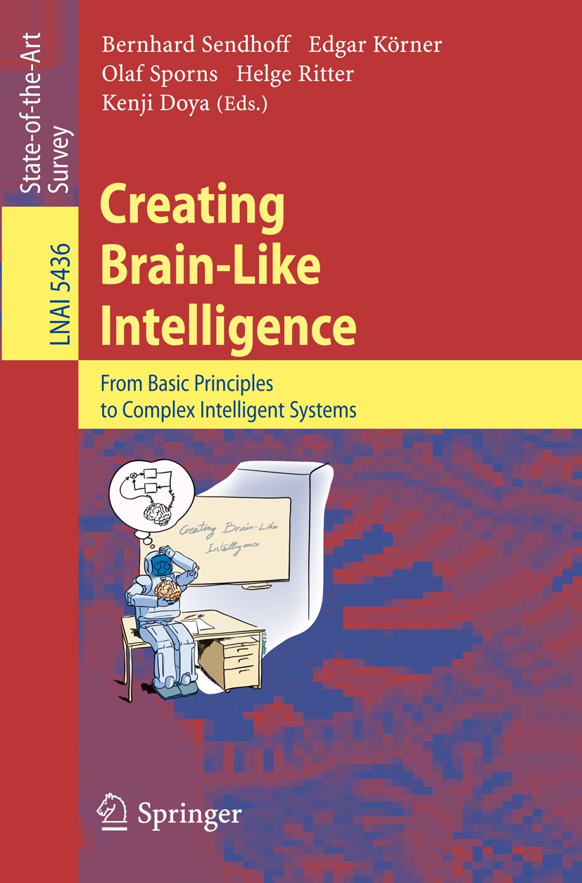 Titlebook: Creating Brain-Like Intelligence; From Basic Principle Bernhard Sendhoff,Edgar Körner,Kenji Doya Book 2009 Springer-Verlag Berlin Heidelber Titlebook: Creating Brain-Like Intelligence; From Basic Principle Bernhard Sendhoff,Edgar Körner,Kenji Doya Book 2009 Springer-Verlag Berlin Heidelber