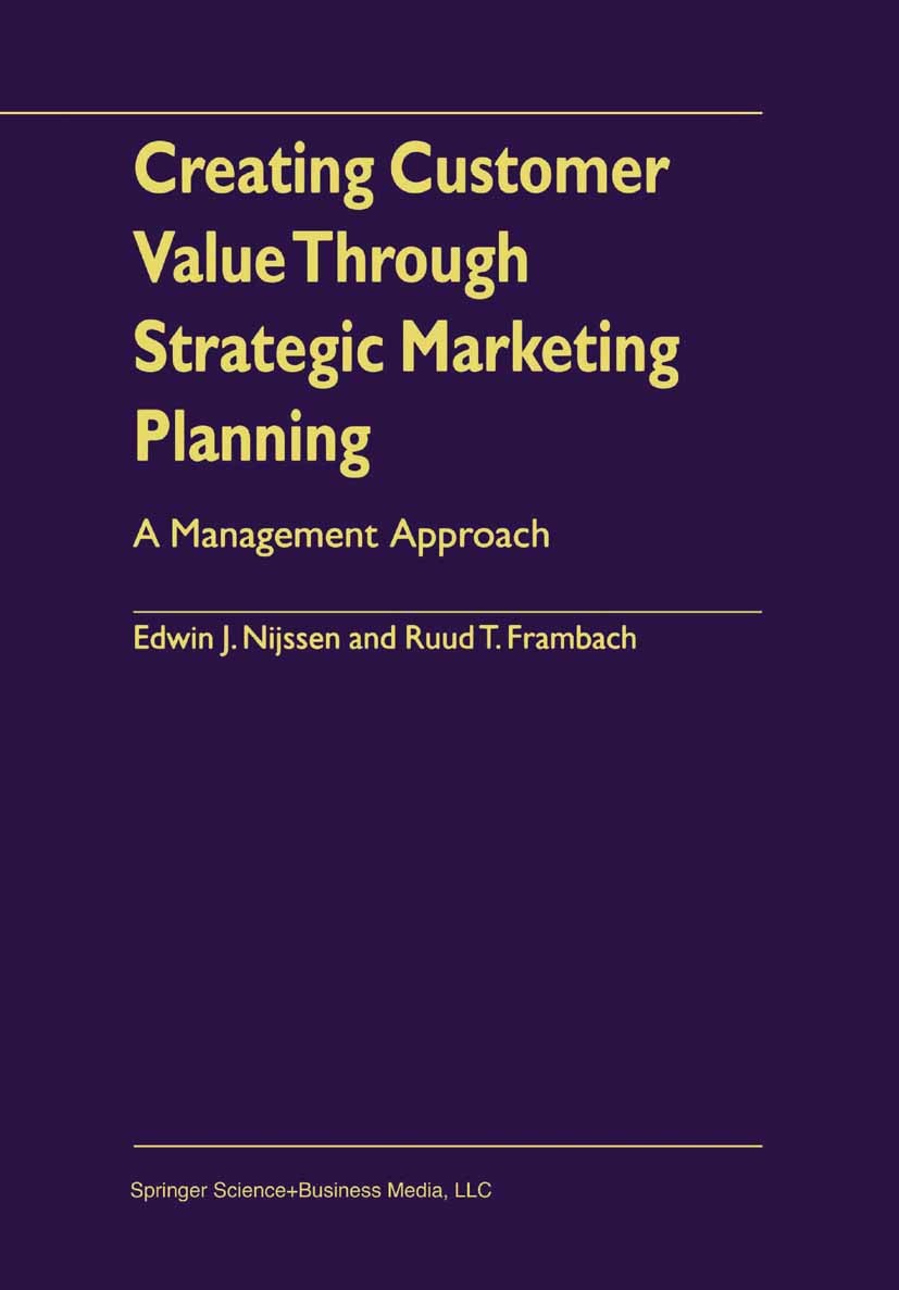 Titlebook: Creating Customer Value Through Strategic Marketing Planning; A Management Approac Edwin J. Nijssen,Ruud T. Frambach Book 2001 Springer Sci Titlebook: Creating Customer Value Through Strategic Marketing Planning; A Management Approac Edwin J. Nijssen,Ruud T. Frambach Book 2001 Springer Sci