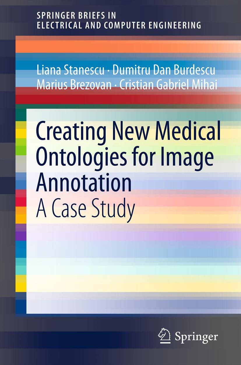 Titlebook: Creating New Medical Ontologies for Image Annotation; A Case Study Liana Stanescu,Dumitru Dan Burdescu,Cristian Gabri Book 2012 Springer Sc Titlebook: Creating New Medical Ontologies for Image Annotation; A Case Study Liana Stanescu,Dumitru Dan Burdescu,Cristian Gabri Book 2012 Springer Sc