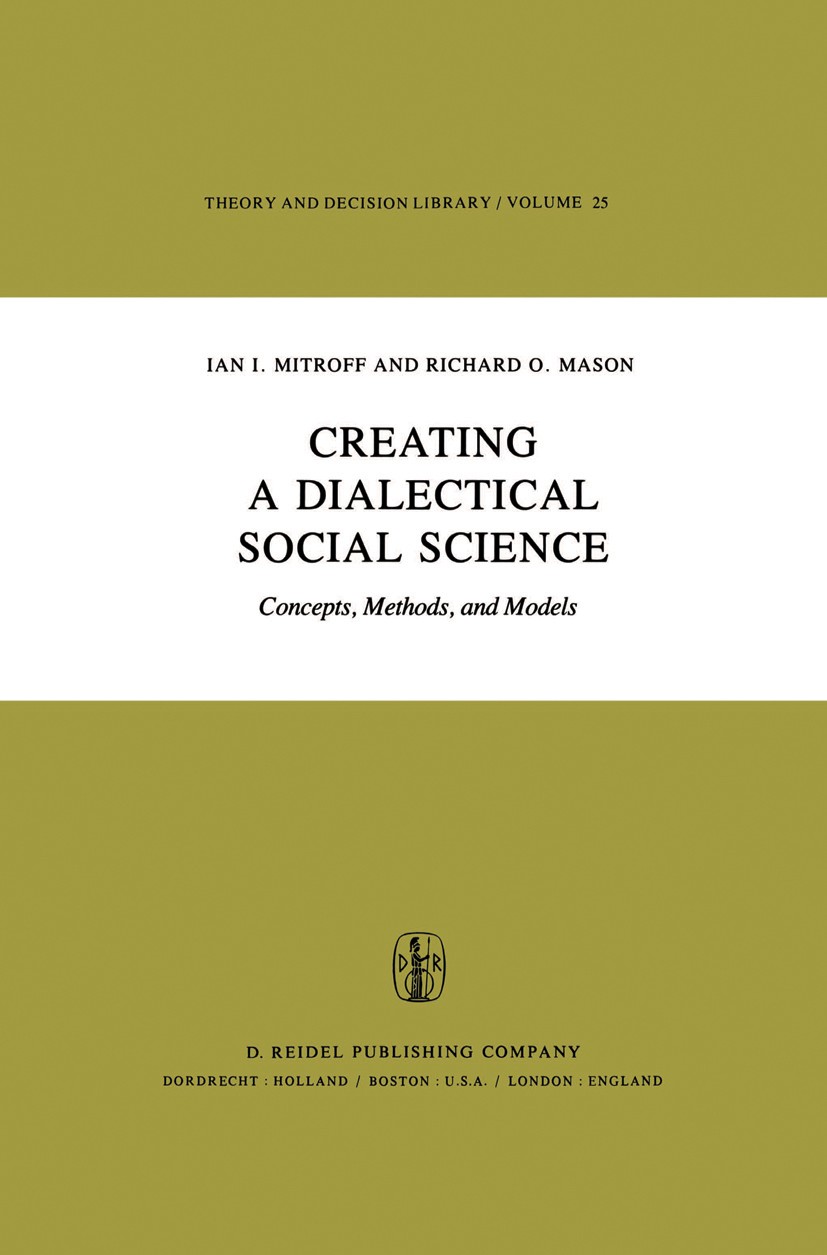 Titlebook: Creating a Dialectical Social Science; Concepts, Methods, a Ian I. Mitroff,Richard O. Mason Book 1981 D. Reidel Publishing Company, Dordrec Titlebook: Creating a Dialectical Social Science; Concepts, Methods, a Ian I. Mitroff,Richard O. Mason Book 1981 D. Reidel Publishing Company, Dordrec