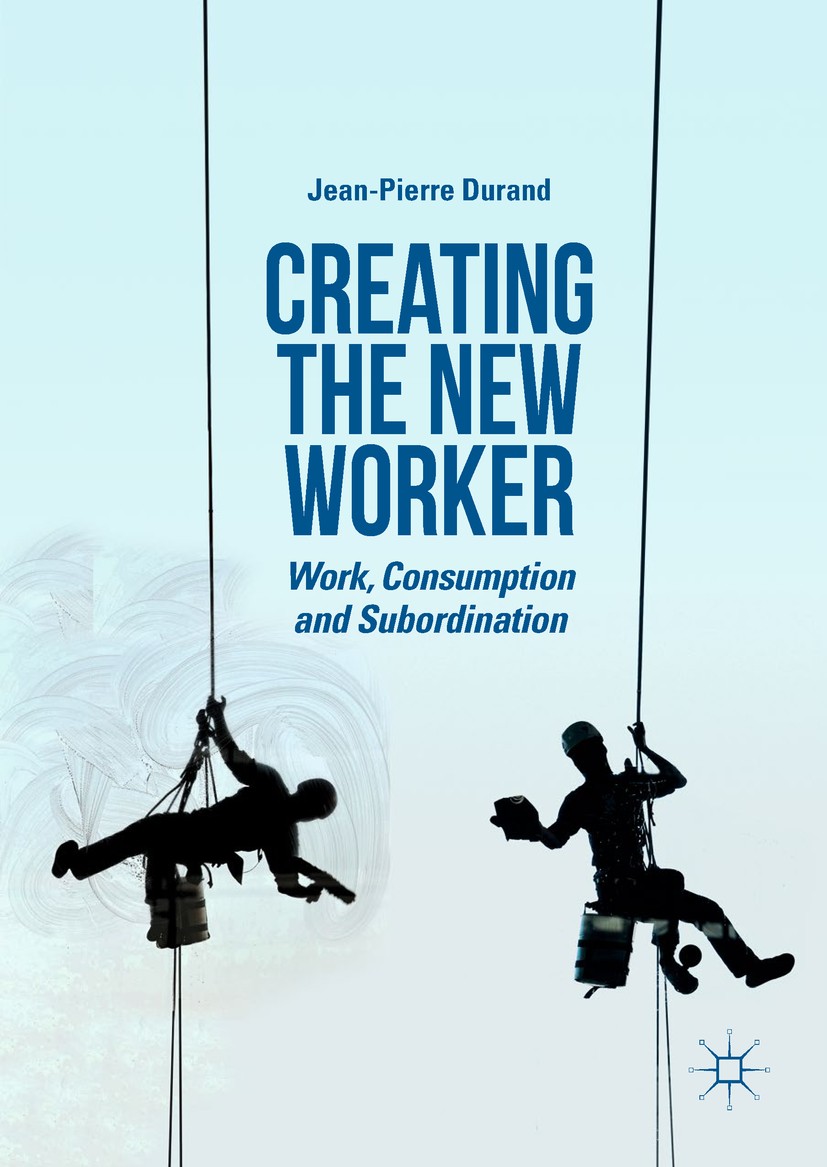 Titlebook: Creating the New Worker ; Work, Consumption an Jean-Pierre Durand Book 2019 The Editor(s) (if applicable) and The Author(s), under exclusi Titlebook: Creating the New Worker ; Work, Consumption an Jean-Pierre Durand Book 2019 The Editor(s) (if applicable) and The Author(s), under exclusi