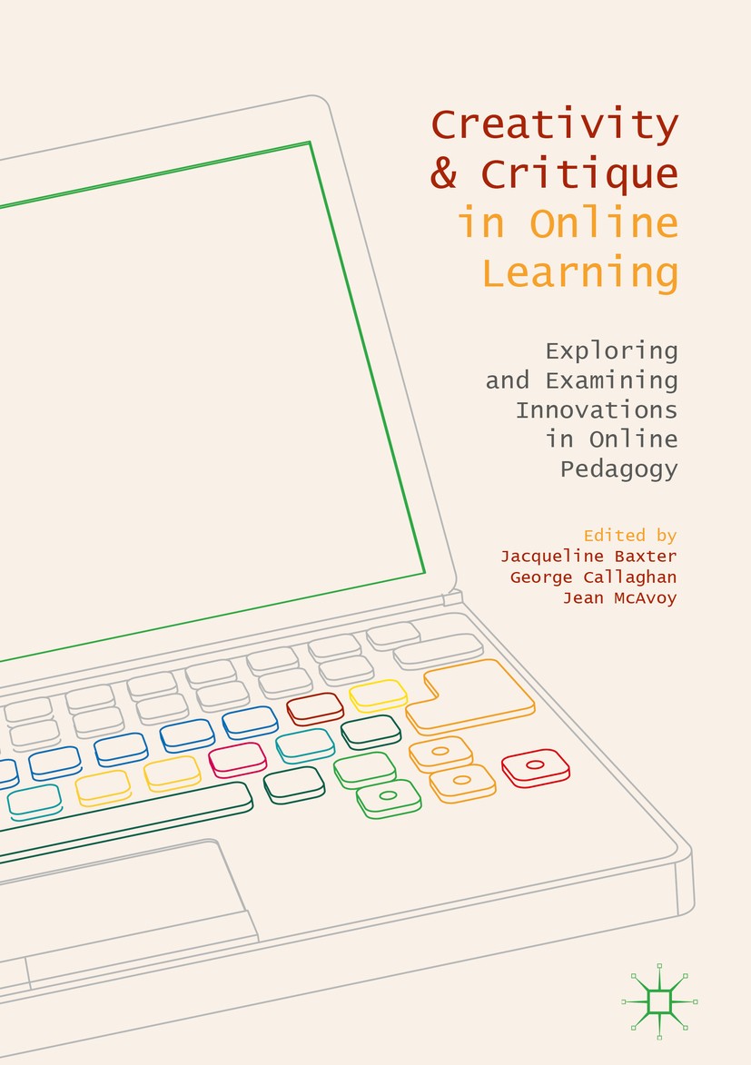 Titlebook: Creativity and Critique in Online Learning; Exploring and Examin Jacqueline Baxter,George Callaghan,Jean McAvoy Book 2018 The Editor(s) (if Titlebook: Creativity and Critique in Online Learning; Exploring and Examin Jacqueline Baxter,George Callaghan,Jean McAvoy Book 2018 The Editor(s) (if