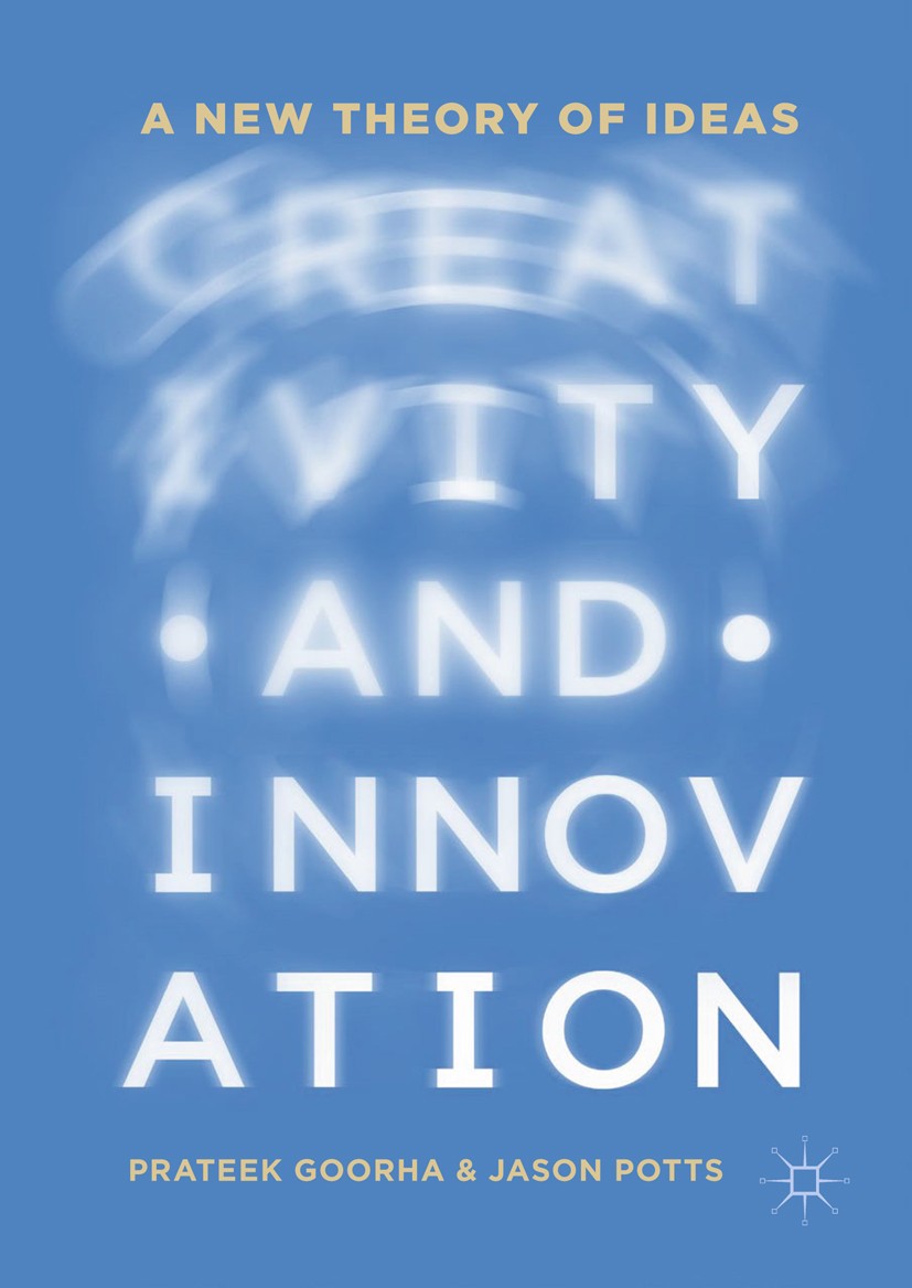 Titlebook: Creativity and Innovation; A New Theory of Idea Prateek Goorha,Jason Potts Book 2019 The Editor(s) (if applicable) and The Author(s) 2019 I Titlebook: Creativity and Innovation; A New Theory of Idea Prateek Goorha,Jason Potts Book 2019 The Editor(s) (if applicable) and The Author(s) 2019 I