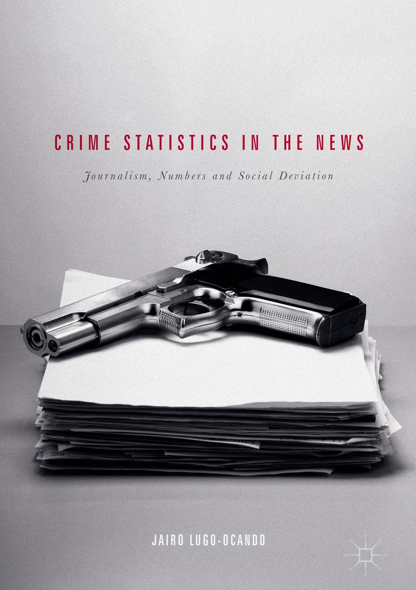 Titlebook: Crime Statistics in the News; Journalism, Numbers Jairo Lugo-Ocando Book 2017 The Editor(s) (if applicable) and The Author(s) 2017 Statist Titlebook: Crime Statistics in the News; Journalism, Numbers Jairo Lugo-Ocando Book 2017 The Editor(s) (if applicable) and The Author(s) 2017 Statist