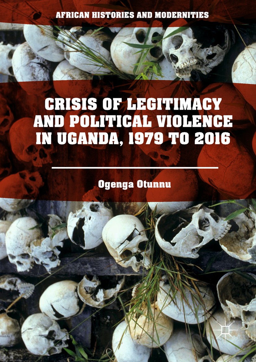 Titlebook: Crisis of Legitimacy and Political Violence in Uganda, 1979 to 2016; Ogenga Otunnu Book 2017 The Editor(s) (if applicable) and The Author( Titlebook: Crisis of Legitimacy and Political Violence in Uganda, 1979 to 2016; Ogenga Otunnu Book 2017 The Editor(s) (if applicable) and The Author(