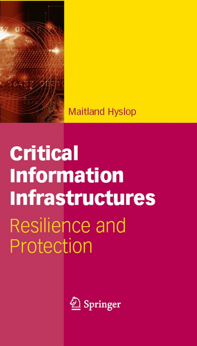 Titlebook: Critical Information Infrastructures; Resilience and Prote Maitland Hyslop Book 2007 Springer-Verlag US 2007 Critical Infrastructure Protec Titlebook: Critical Information Infrastructures; Resilience and Prote Maitland Hyslop Book 2007 Springer-Verlag US 2007 Critical Infrastructure Protec