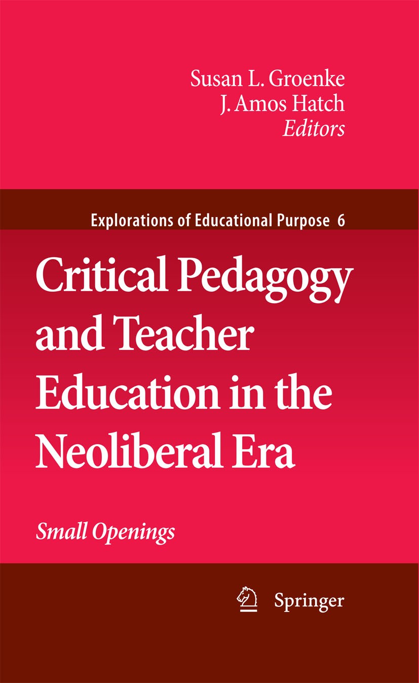 Titlebook: Critical Pedagogy and Teacher Education in the Neoliberal Era; Small Openings Susan L. Groenke,J. Amos Hatch Book 2009 Springer Science+Bus Titlebook: Critical Pedagogy and Teacher Education in the Neoliberal Era; Small Openings Susan L. Groenke,J. Amos Hatch Book 2009 Springer Science+Bus