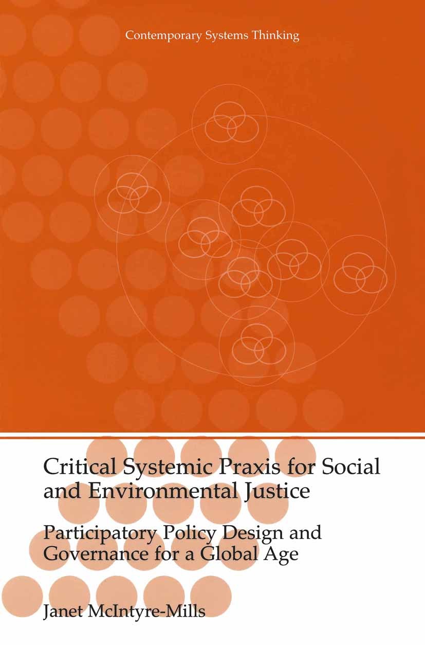 Titlebook: Critical Systemic Praxis for Social and Environmental Justice; Participatory Policy Janet McIntyre-Mills Book 2003 Kluwer Academic / Plenum Titlebook: Critical Systemic Praxis for Social and Environmental Justice; Participatory Policy Janet McIntyre-Mills Book 2003 Kluwer Academic / Plenum