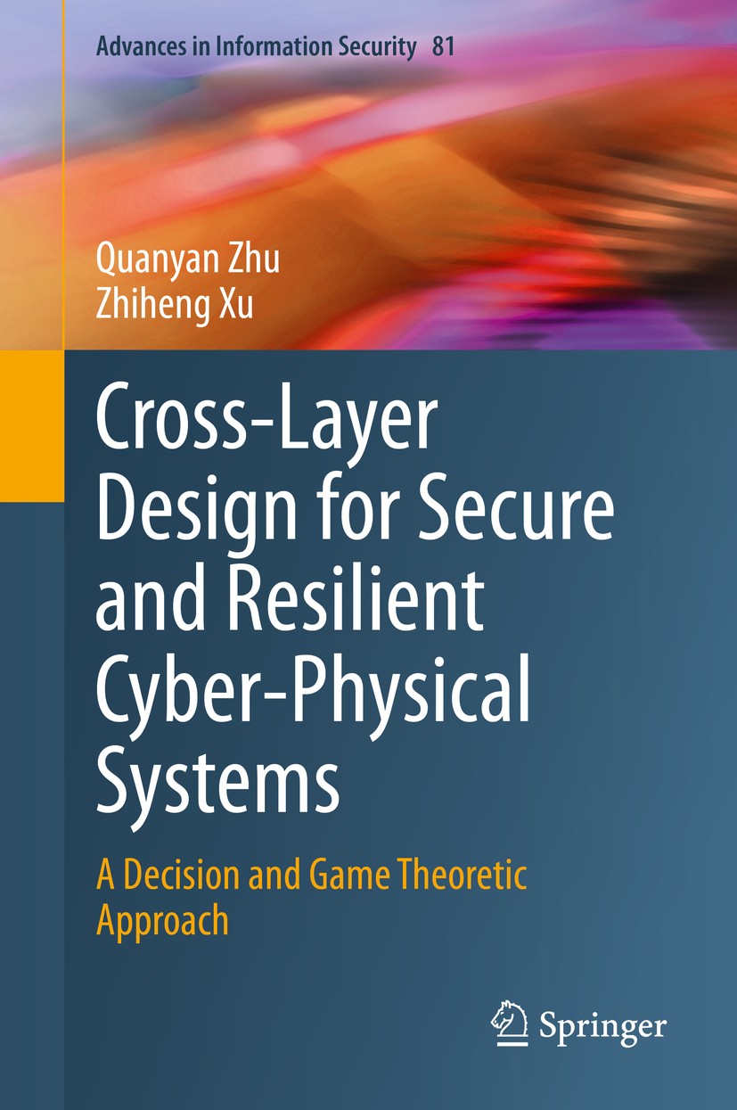 Titlebook: Cross-Layer Design for Secure and Resilient Cyber-Physical Systems; A Decision and Game Quanyan Zhu,Zhiheng Xu Book 2020 The Editor(s) (if Titlebook: Cross-Layer Design for Secure and Resilient Cyber-Physical Systems; A Decision and Game Quanyan Zhu,Zhiheng Xu Book 2020 The Editor(s) (if