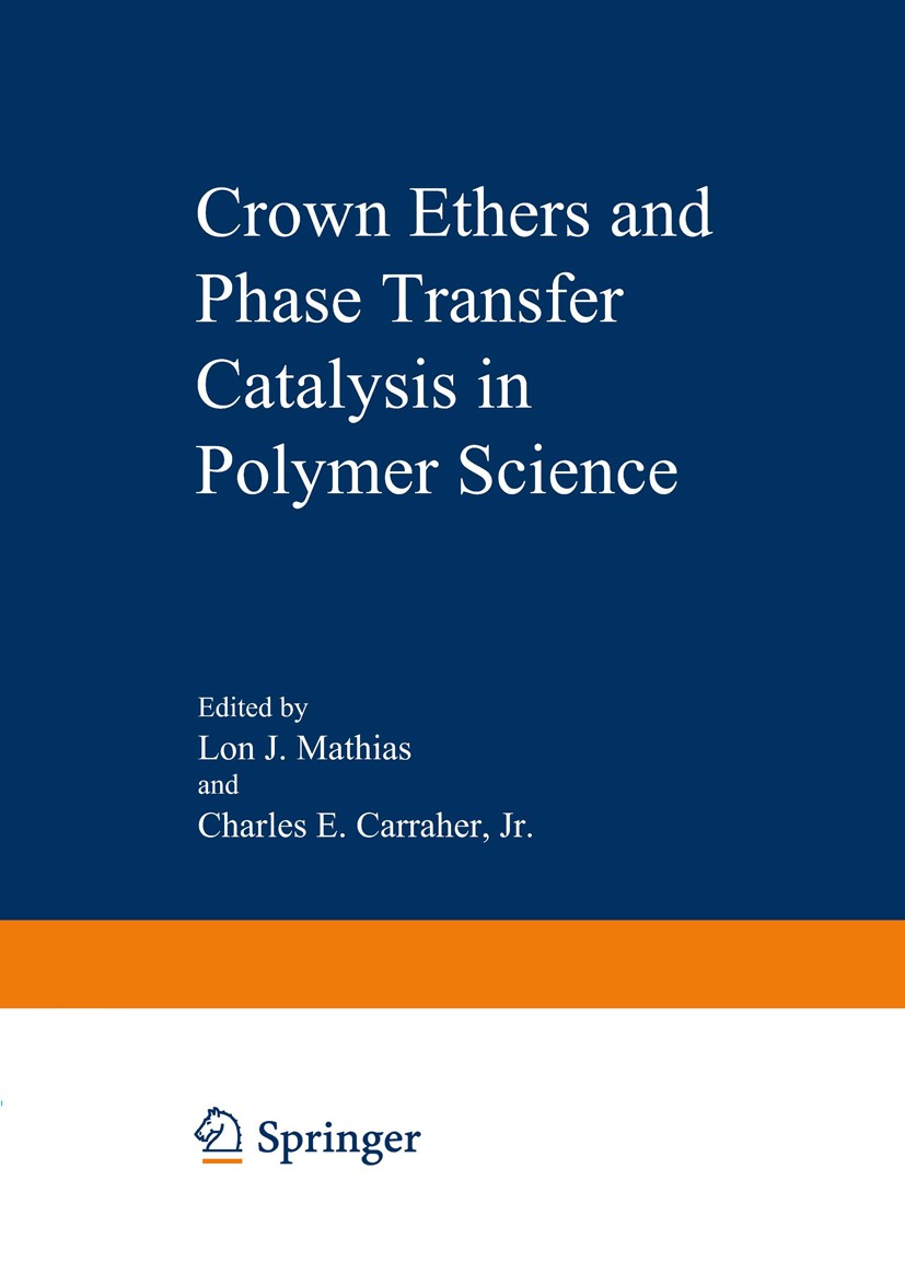 Titlebook: Crown Ethers and Phase Transfer Catalysis in Polymer Science; Lon J. Mathias,Charles E. Carraher Book 1984 Plenum Press, New York 1984 cat Titlebook: Crown Ethers and Phase Transfer Catalysis in Polymer Science; Lon J. Mathias,Charles E. Carraher Book 1984 Plenum Press, New York 1984 cat