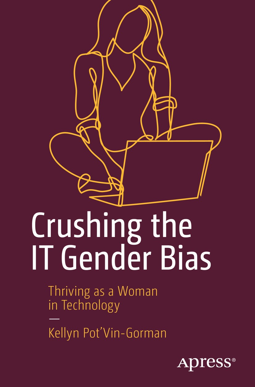 Titlebook: Crushing the IT Gender Bias; Thriving as a Woman Kellyn Pot’Vin-Gorman Book 2019 Kellyn Pot‘Vin-Gorman 2019 Women in Technology.Gender bia Titlebook: Crushing the IT Gender Bias; Thriving as a Woman Kellyn Pot’Vin-Gorman Book 2019 Kellyn Pot‘Vin-Gorman 2019 Women in Technology.Gender bia