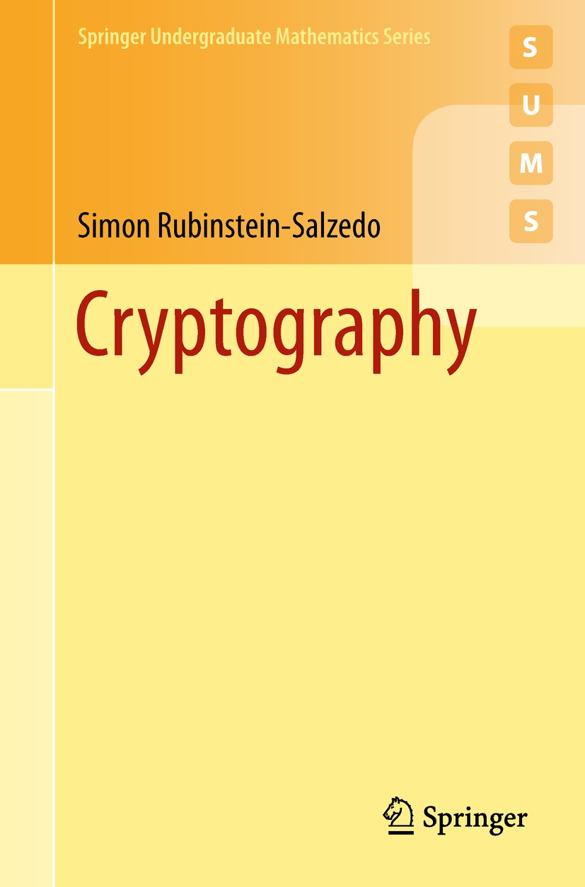 Titlebook: Cryptography; Simon Rubinstein-Salzedo Textbook 2018 Springer Nature Switzerland AG 2018 Cryptography.ciphers.cryptanalysis.publickey cryp Titlebook: Cryptography; Simon Rubinstein-Salzedo Textbook 2018 Springer Nature Switzerland AG 2018 Cryptography.ciphers.cryptanalysis.publickey cryp