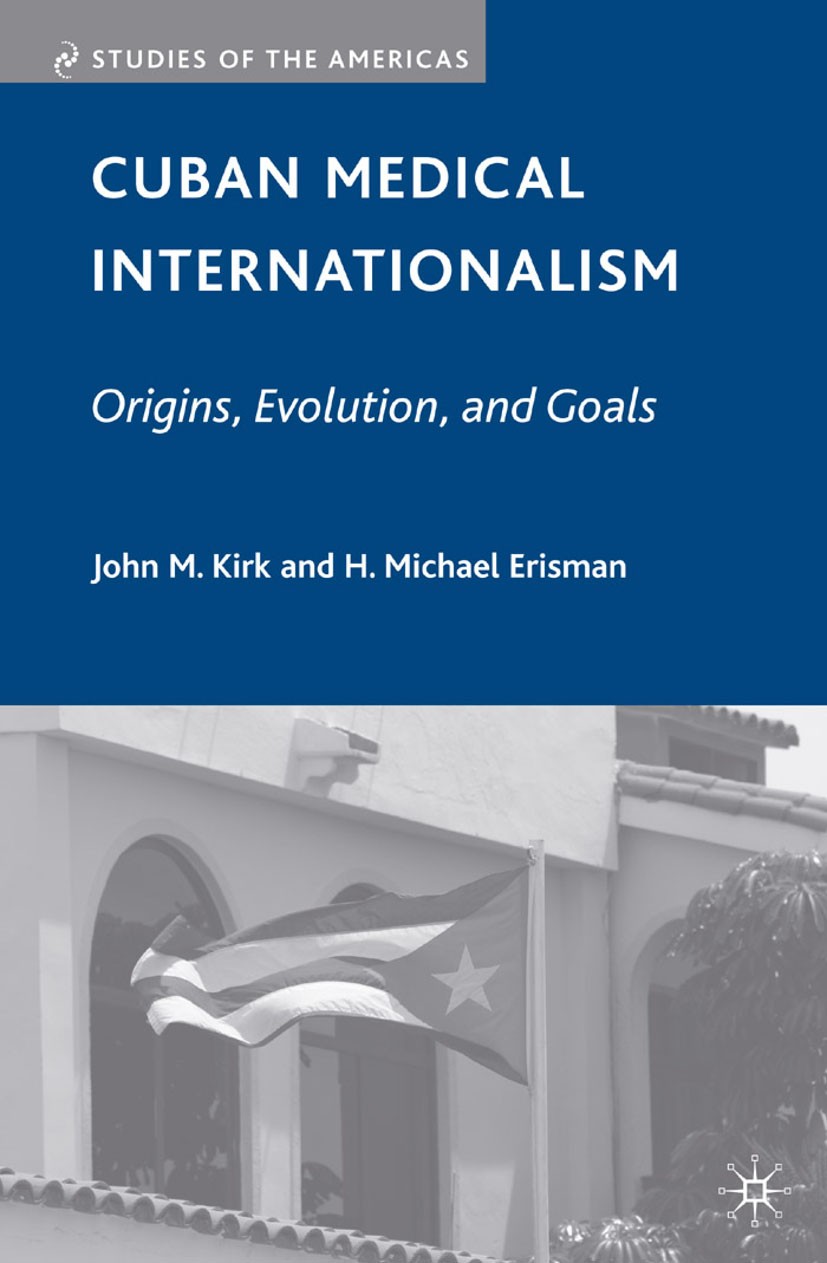 Titlebook: Cuban Medical Internationalism; Origins, Evolution, John M. Kirk,H. Michael Erisman Book 2009 Palgrave Macmillan, a division of Nature Ame Titlebook: Cuban Medical Internationalism; Origins, Evolution, John M. Kirk,H. Michael Erisman Book 2009 Palgrave Macmillan, a division of Nature Ame