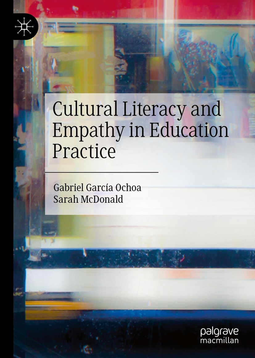 Titlebook: Cultural Literacy and Empathy in Education Practice; Gabriel García Ochoa,Sarah McDonald Book 2020 The Editor(s) (if applicable) and The A Titlebook: Cultural Literacy and Empathy in Education Practice; Gabriel García Ochoa,Sarah McDonald Book 2020 The Editor(s) (if applicable) and The A