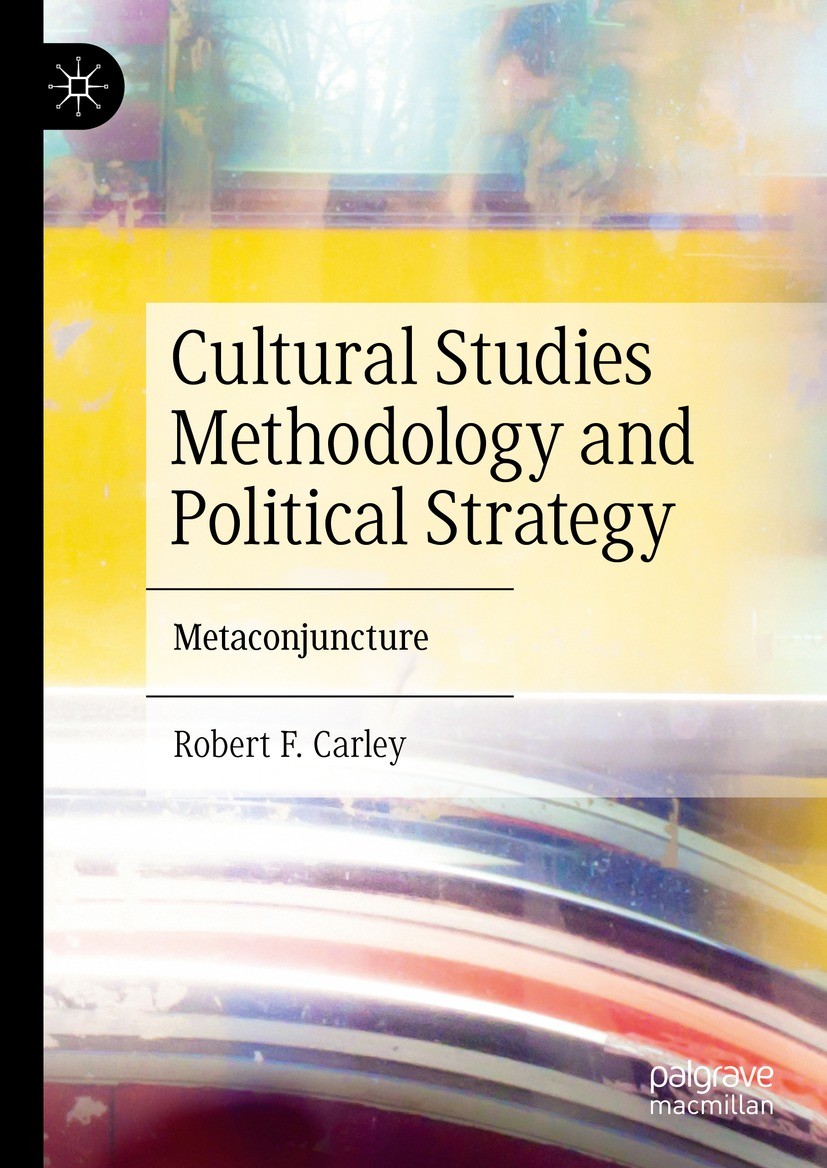 Titlebook: Cultural Studies Methodology and Political Strategy; Metaconjuncture Robert F. Carley Book 2021 The Editor(s) (if applicable) and The Autho Titlebook: Cultural Studies Methodology and Political Strategy; Metaconjuncture Robert F. Carley Book 2021 The Editor(s) (if applicable) and The Autho