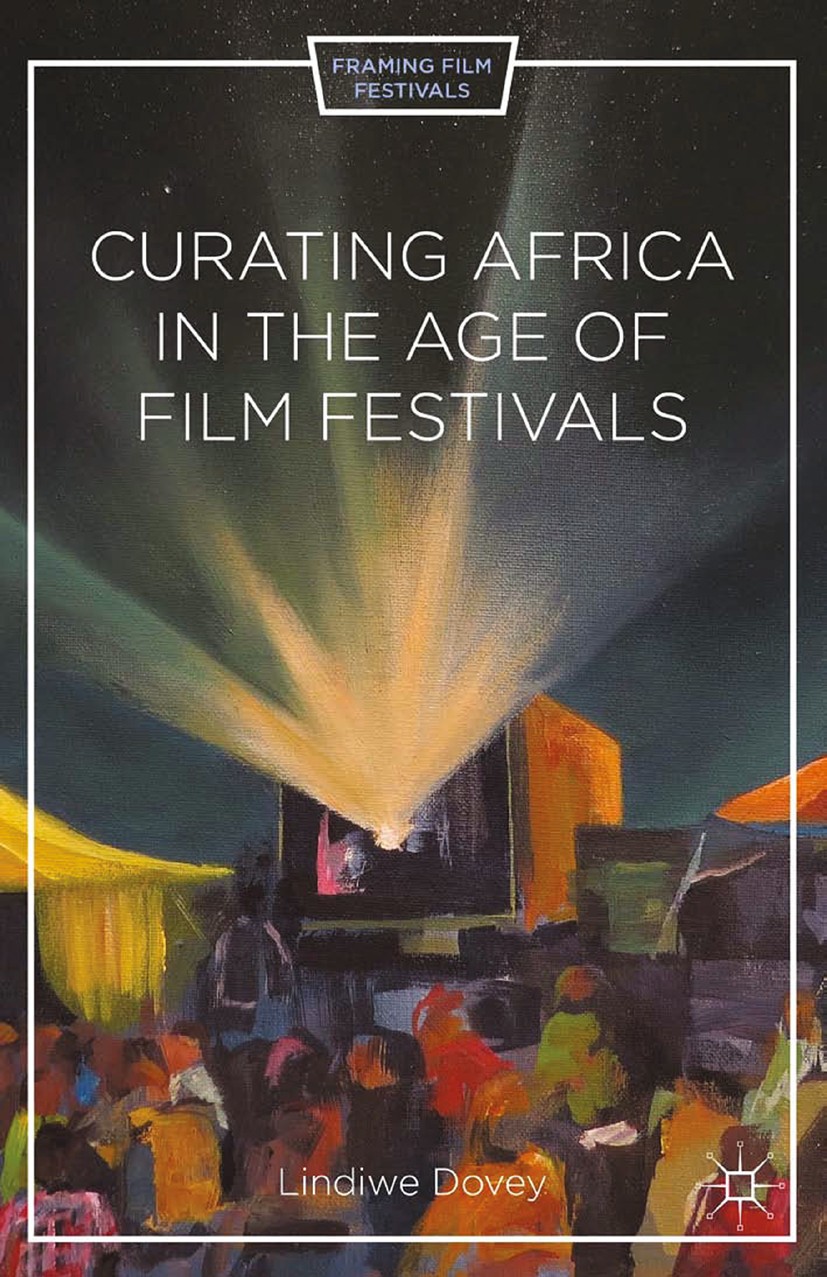 Titlebook: Curating Africa in the Age of Film Festivals; Lindiwe Dovey Book 2015 Lindiwe Dovey 2015 Africa.film festivals.festivalization.digital era Titlebook: Curating Africa in the Age of Film Festivals; Lindiwe Dovey Book 2015 Lindiwe Dovey 2015 Africa.film festivals.festivalization.digital era