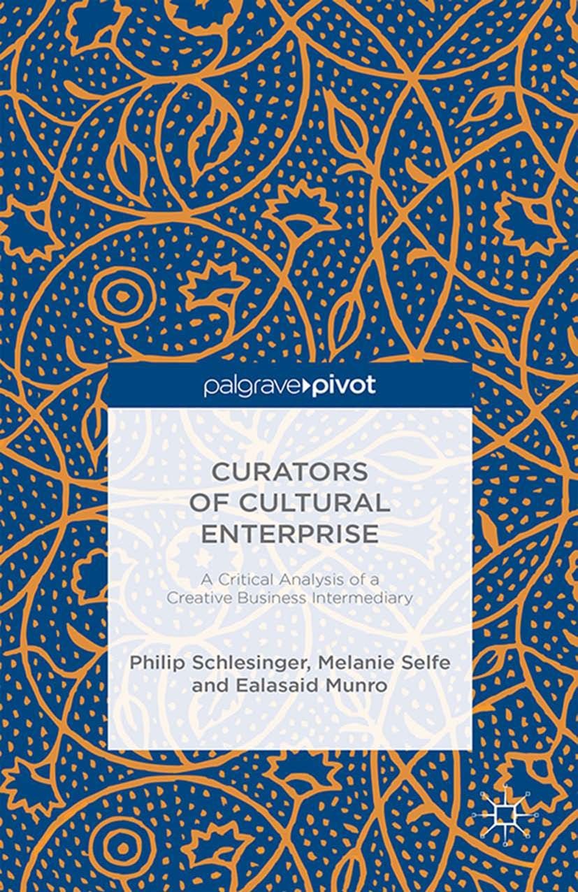 Titlebook: Curators of Cultural Enterprise; A Critical Analysis Philip Schlesinger,Melanie Selfe,Ealasaid Munro Book 2015 The Editor(s) (if applicabl Titlebook: Curators of Cultural Enterprise; A Critical Analysis Philip Schlesinger,Melanie Selfe,Ealasaid Munro Book 2015 The Editor(s) (if applicabl