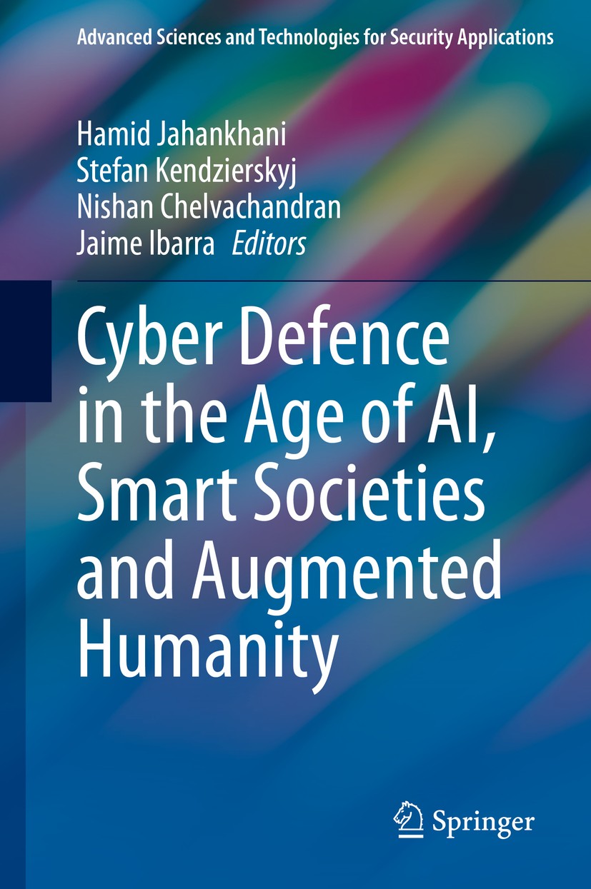 Titlebook: Cyber Defence inthe Age of AI, Smart Societies and Augmented Humanity; Hamid Jahankhani,Stefan Kendzierskyj,Jaime Ibarra Book 2020 Springe Titlebook: Cyber Defence inthe Age of AI, Smart Societies and Augmented Humanity; Hamid Jahankhani,Stefan Kendzierskyj,Jaime Ibarra Book 2020 Springe