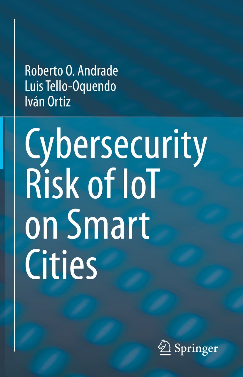Titlebook: Cybersecurity Risk of IoT on Smart Cities; Roberto O. Andrade,Luis Tello-Oquendo,Iván Ortiz Book 2021 The Editor(s) (if applicable) and Th Titlebook: Cybersecurity Risk of IoT on Smart Cities; Roberto O. Andrade,Luis Tello-Oquendo,Iván Ortiz Book 2021 The Editor(s) (if applicable) and Th