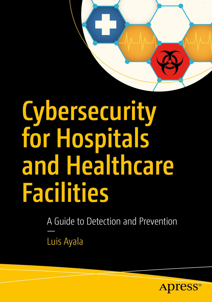 Titlebook: Cybersecurity for Hospitals and Healthcare Facilities; A Guide to Detection Luis Ayala Book 2016 Luis Ayala 2016 Hospital Informatics.Healt Titlebook: Cybersecurity for Hospitals and Healthcare Facilities; A Guide to Detection Luis Ayala Book 2016 Luis Ayala 2016 Hospital Informatics.Healt