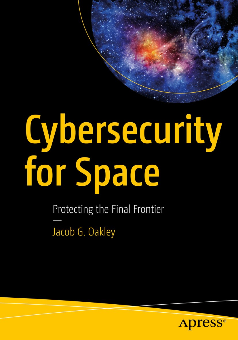 Titlebook: Cybersecurity for Space; Protecting the Final Jacob G. Oakley Book 20201st edition Jacob G. Oakley 2020 Cybersecurity.Space.Space systems.S Titlebook: Cybersecurity for Space; Protecting the Final Jacob G. Oakley Book 20201st edition Jacob G. Oakley 2020 Cybersecurity.Space.Space systems.S