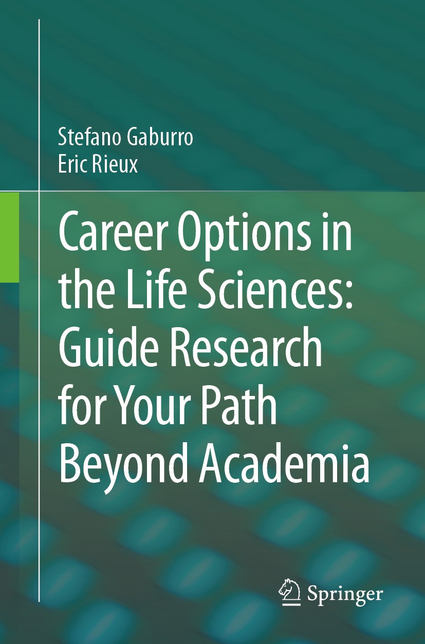 Titlebook: Career Options in the Life Sciences: Guide Research for Your Path Beyond Academia; Stefano Gaburro,Eric Rieux Book 2024 The Editor(s) (if Titlebook: Career Options in the Life Sciences: Guide Research for Your Path Beyond Academia; Stefano Gaburro,Eric Rieux Book 2024 The Editor(s) (if