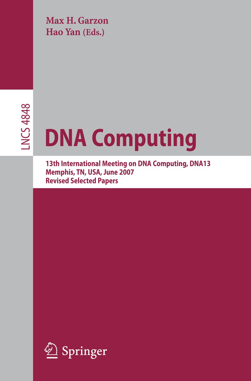 Titlebook: DNA Computing; 13th International M Max H. Garzon,Hao Yan Conference proceedings 2008 Springer-Verlag Berlin Heidelberg 2008 DNA algorithms Titlebook: DNA Computing; 13th International M Max H. Garzon,Hao Yan Conference proceedings 2008 Springer-Verlag Berlin Heidelberg 2008 DNA algorithms