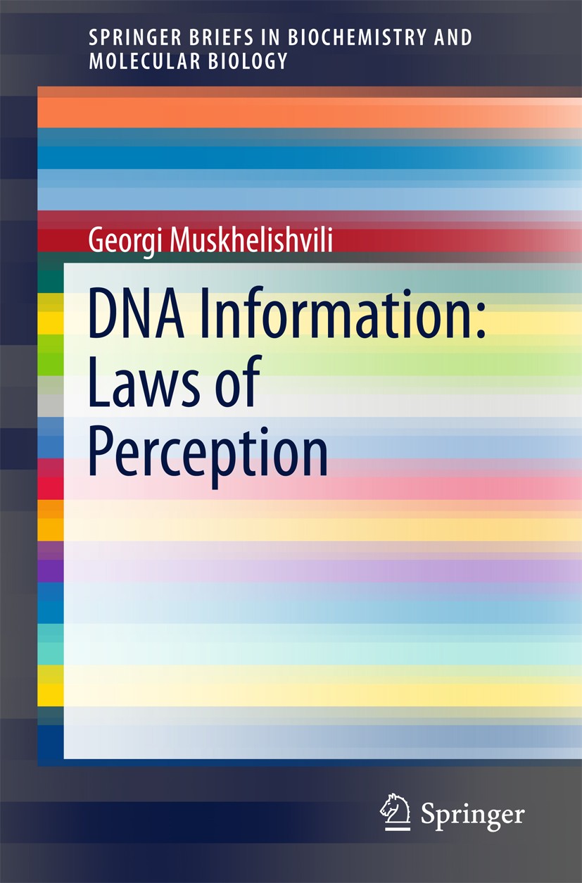 Titlebook: DNA Information: Laws of Perception; Georgi Muskhelishvili Book 2015 The Author(s) 2015 Autopoietic living system.DNA configuration dynami Titlebook: DNA Information: Laws of Perception; Georgi Muskhelishvili Book 2015 The Author(s) 2015 Autopoietic living system.DNA configuration dynami