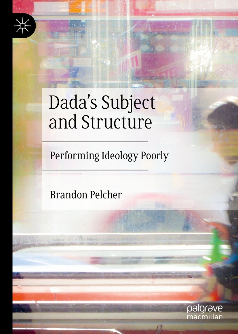 Titlebook: Dada‘s Subject and Structure; Performing Ideology Brandon Pelcher Book 2023 The Editor(s) (if applicable) and The Author(s), under exclusi Titlebook: Dada‘s Subject and Structure; Performing Ideology Brandon Pelcher Book 2023 The Editor(s) (if applicable) and The Author(s), under exclusi