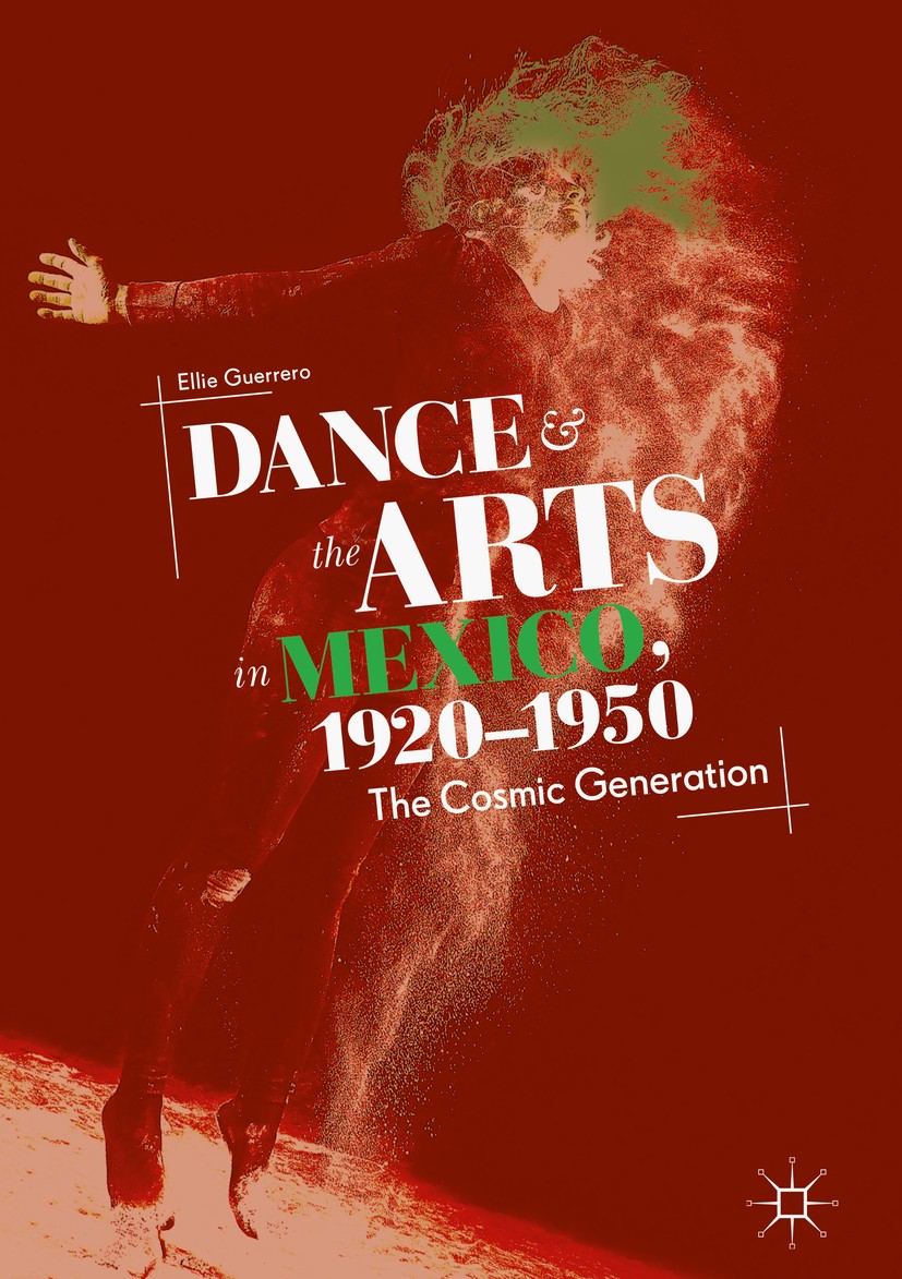 Titlebook: Dance and the Arts in Mexico, 1920-1950; The Cosmic Generatio Ellie Guerrero Book 2018 The Editor(s) (if applicable) and The Author(s) 2018 Titlebook: Dance and the Arts in Mexico, 1920-1950; The Cosmic Generatio Ellie Guerrero Book 2018 The Editor(s) (if applicable) and The Author(s) 2018