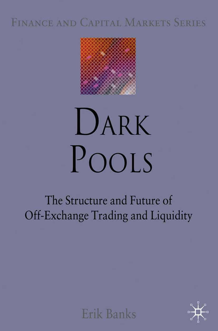 Titlebook: Dark Pools; The Structure and Fu Erik Banks Book 2010 Erik Banks 2010 management.risk management.trading.investments and securities Titlebook: Dark Pools; The Structure and Fu Erik Banks Book 2010 Erik Banks 2010 management.risk management.trading.investments and securities