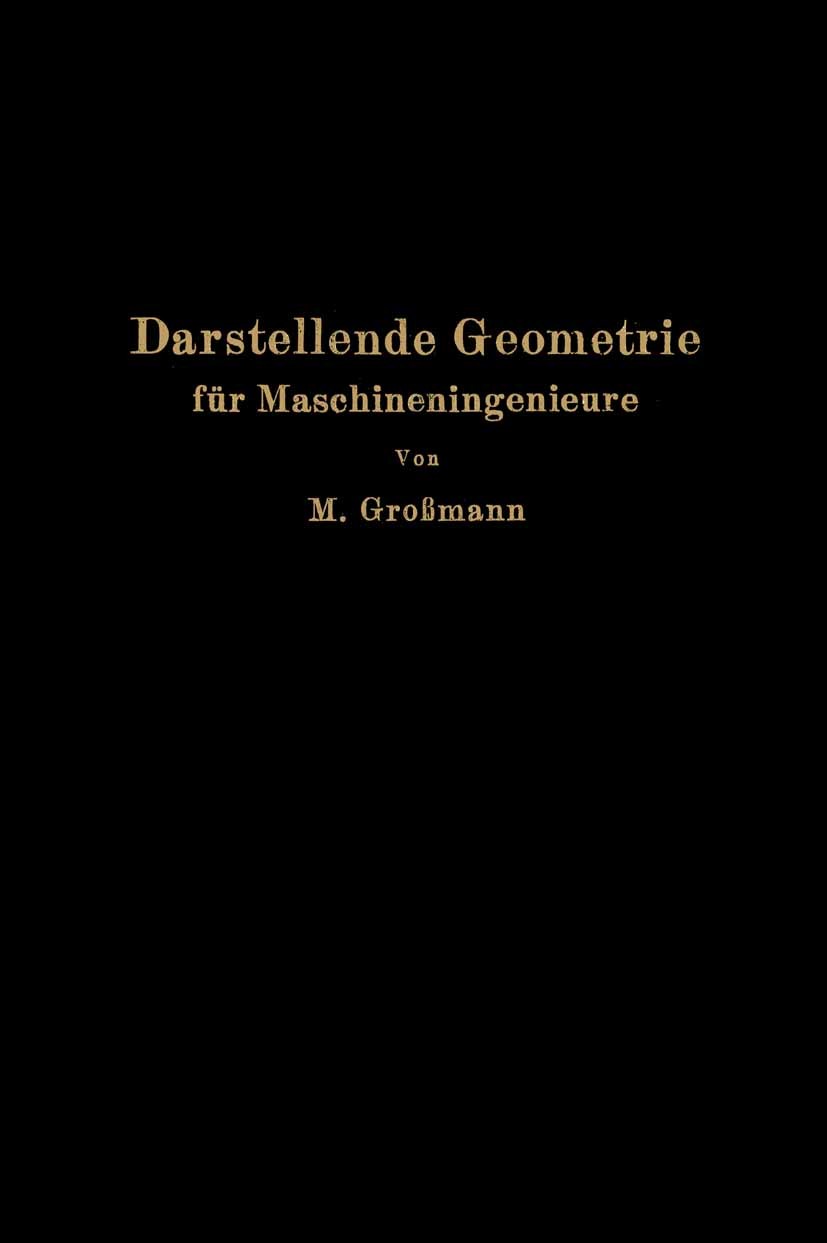 Titlebook: Darstellende Geometrie für Maschineningenieure; Marcel Großmann Book 1927 Verlag von Julius Springer 1927 Achse.Algebra.Analysis.Geometrie Titlebook: Darstellende Geometrie für Maschineningenieure; Marcel Großmann Book 1927 Verlag von Julius Springer 1927 Achse.Algebra.Analysis.Geometrie