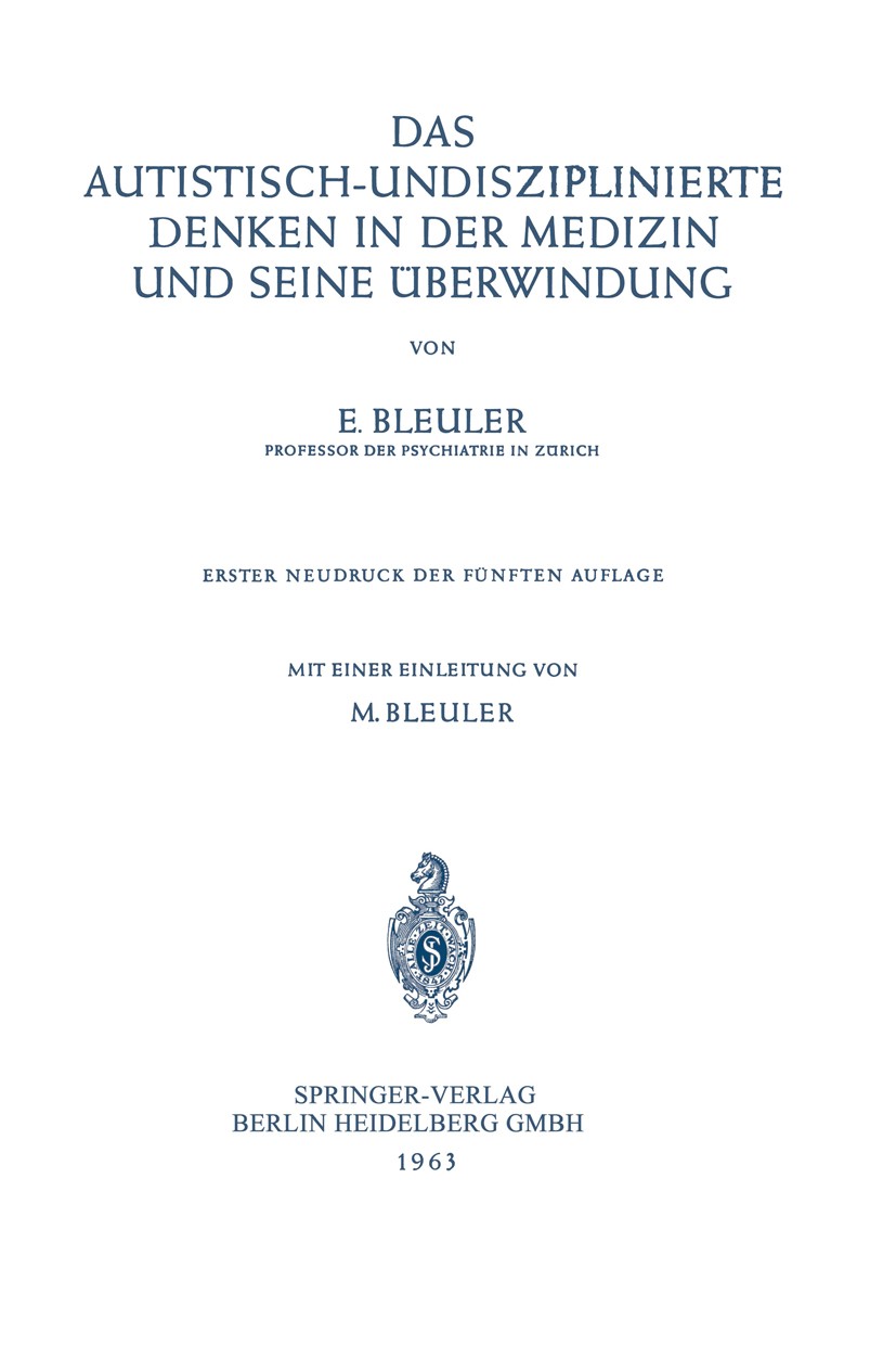 Titlebook: Das Autistisch-Undisziplinierte Denken in der Medizin und Seine Überwindung; E. Bleuler Book 1962 Springer-Verlag Berlin Heidelberg 1962 A Titlebook: Das Autistisch-Undisziplinierte Denken in der Medizin und Seine Überwindung; E. Bleuler Book 1962 Springer-Verlag Berlin Heidelberg 1962 A