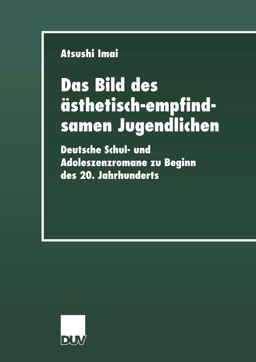 Titlebook: Das Bild des ästhetisch-empfindsamen Jugendlichen; Deutsche Schul- und Atsushi Imai Book 2001 Springer Fachmedien Wiesbaden 2001 Bildungsr Titlebook: Das Bild des ästhetisch-empfindsamen Jugendlichen; Deutsche Schul- und Atsushi Imai Book 2001 Springer Fachmedien Wiesbaden 2001 Bildungsr