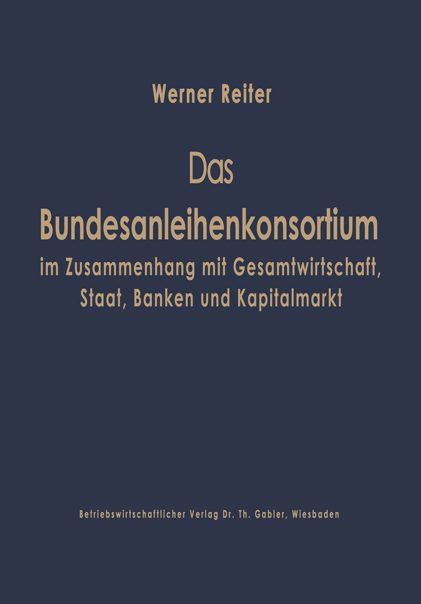 Titlebook: Das Bundesanleihekonsortium im Zusammenhang mit Gesamtwirtschaft, Staat, Banken und Kapitalmarkt; Werner Reiter Book 1967 Springer Fachmed Titlebook: Das Bundesanleihekonsortium im Zusammenhang mit Gesamtwirtschaft, Staat, Banken und Kapitalmarkt; Werner Reiter Book 1967 Springer Fachmed