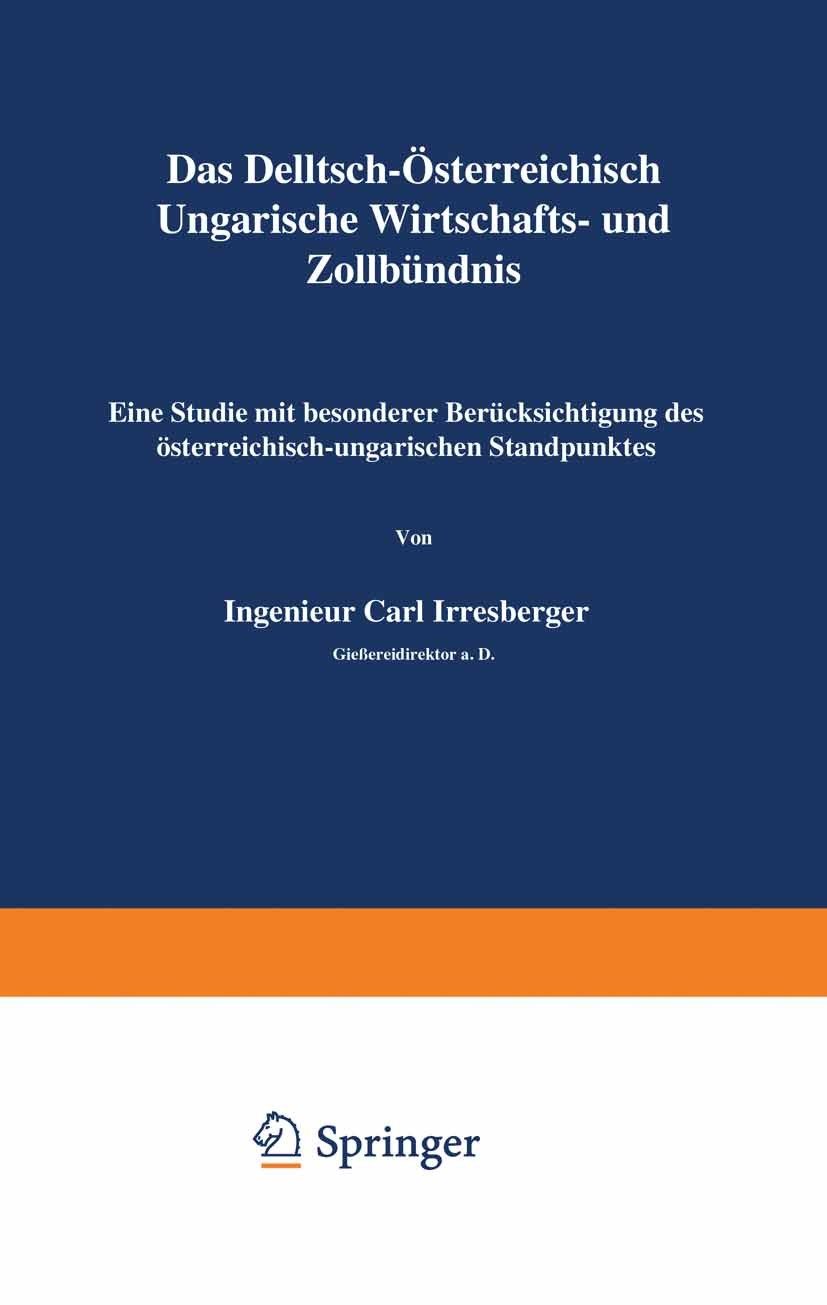 Titlebook: Das Deutsch-Österreichisch-Ungarische Wirtschafts- und Zollbündnis; Eine Studie mit beso Carl Irresberger Book 1916Latest edition Verlag vo Titlebook: Das Deutsch-Österreichisch-Ungarische Wirtschafts- und Zollbündnis; Eine Studie mit beso Carl Irresberger Book 1916Latest edition Verlag vo