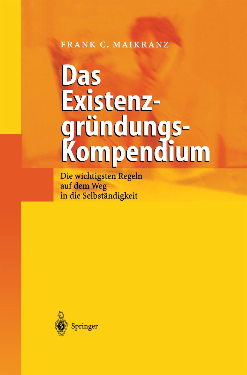 Titlebook: Das Existenzgründungs-Kompendium; Die wichtigsten Rege Frank C. Maikranz Book 2002 Springer-Verlag Berlin Heidelberg 2002 Eignung.Existenzg Titlebook: Das Existenzgründungs-Kompendium; Die wichtigsten Rege Frank C. Maikranz Book 2002 Springer-Verlag Berlin Heidelberg 2002 Eignung.Existenzg