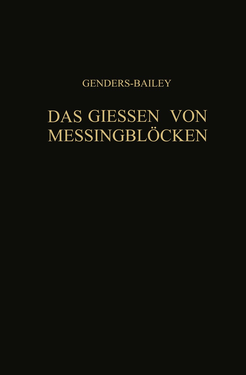 Titlebook: Das Giessen von Messingblöcken; R. Genders,G. L. Bailey Book 1936 Springer-Verlag Berlin Heidelberg 1936 Aluminium.Entwicklung.Forschung.G Titlebook: Das Giessen von Messingblöcken; R. Genders,G. L. Bailey Book 1936 Springer-Verlag Berlin Heidelberg 1936 Aluminium.Entwicklung.Forschung.G