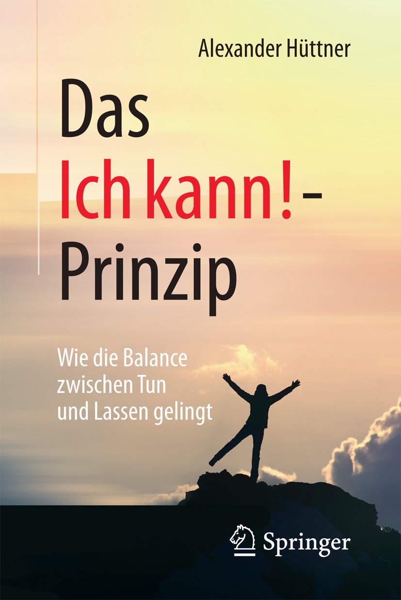 Titlebook: Das Ich kann!-Prinzip; Wie die Balance zwis Alexander Hüttner Book 2017 Springer Fachmedien Wiesbaden 2017 Glück.Zufriedenheit.Entscheidung Titlebook: Das Ich kann!-Prinzip; Wie die Balance zwis Alexander Hüttner Book 2017 Springer Fachmedien Wiesbaden 2017 Glück.Zufriedenheit.Entscheidung
