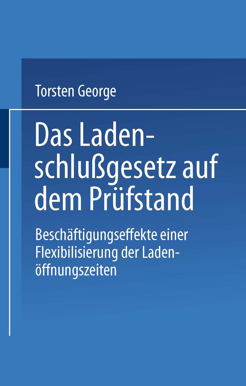 Titlebook: Das Ladenschlußgesetz auf dem Prüfstand; Beschäftigungseffekt Torsten George Textbook 1996 Springer Fachmedien Wiesbaden 1996 Beschäftigung Titlebook: Das Ladenschlußgesetz auf dem Prüfstand; Beschäftigungseffekt Torsten George Textbook 1996 Springer Fachmedien Wiesbaden 1996 Beschäftigung
