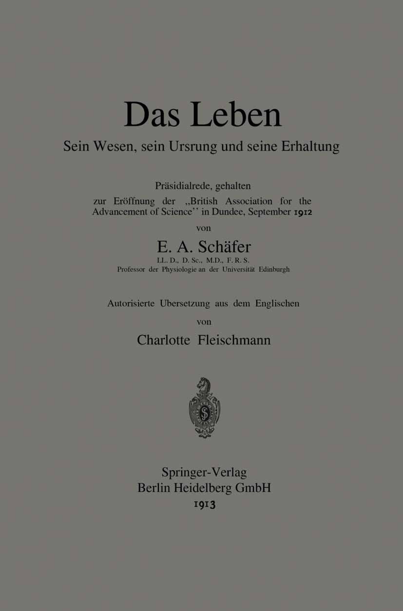 Titlebook: Das Leben Sein Wesen, sein Ursprung und seine Erhaltung; Präsidialrede, gehal E. A. Schäfer Book 1913 Springer-Verlag Berlin Heidelberg 191 Titlebook: Das Leben Sein Wesen, sein Ursprung und seine Erhaltung; Präsidialrede, gehal E. A. Schäfer Book 1913 Springer-Verlag Berlin Heidelberg 191