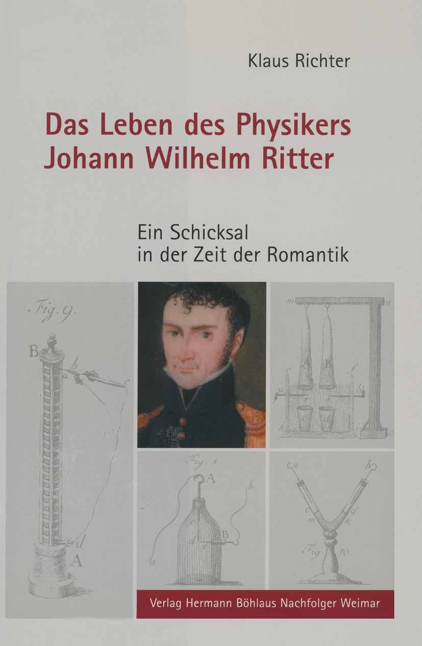 Titlebook: Das Leben des Physikers Johann Wilhelm Ritter; Ein Schicksal in der Klaus Richter Book 20031st edition Springer-Verlag Berlin Heidelberg 20 Titlebook: Das Leben des Physikers Johann Wilhelm Ritter; Ein Schicksal in der Klaus Richter Book 20031st edition Springer-Verlag Berlin Heidelberg 20